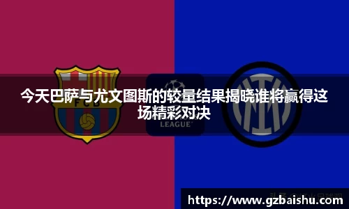 今天巴萨与尤文图斯的较量结果揭晓谁将赢得这场精彩对决