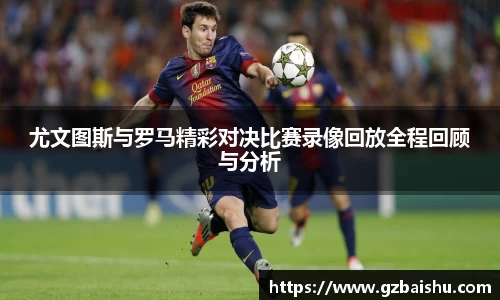 尤文图斯与罗马精彩对决比赛录像回放全程回顾与分析