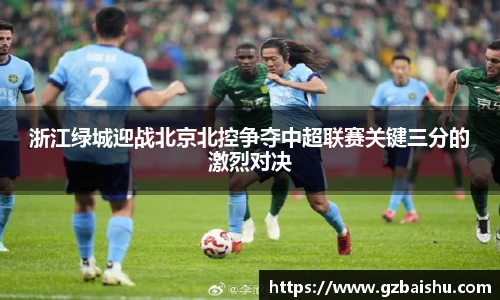 浙江绿城迎战北京北控争夺中超联赛关键三分的激烈对决